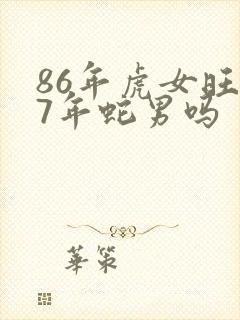 86年虎女旺77年蛇男吗