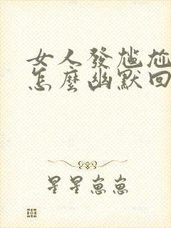 女人发尴尬表情怎么幽默回复