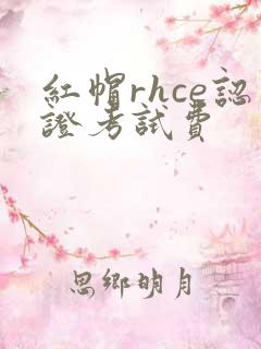 红帽rhce认证考试费