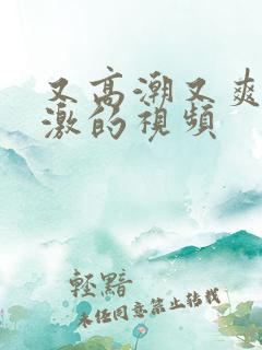 又高潮又爽又刺激的视频