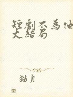 短剧不为他折腰大结局