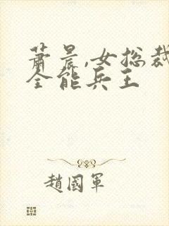 萧晨,女总裁的全能兵王