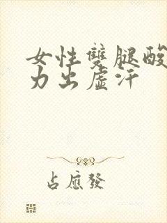 女性双腿酸软无力出虚汗