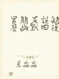 男朋友说缺爱怎么幽默回复