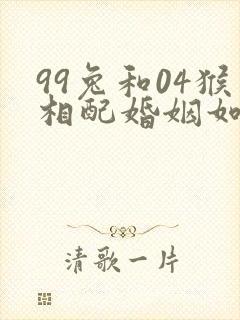 99兔和04猴相配婚姻如何