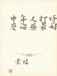 中年人打呼噜怎么治疗最好最快最有效