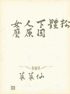 女人下体松弛什么原因