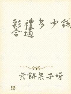 彩礼多少钱比较合适