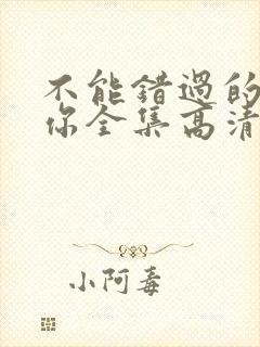 不能错过的只有你全集高清免费播放