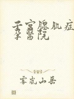 子宫腺肌症性不孕医院