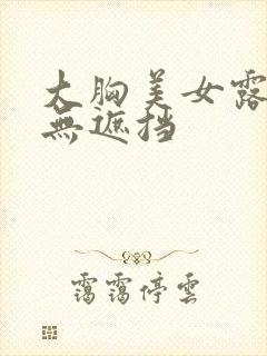 大胸美女露奶头无遮挡