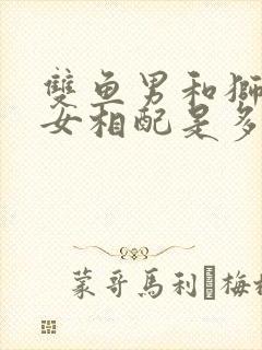 双鱼男和狮子座女相配是多少指数