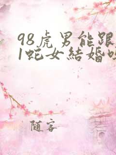 98虎男能跟01蛇女结婚吗