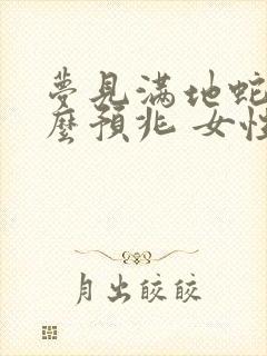 梦见满地蛇是什么预兆 女性