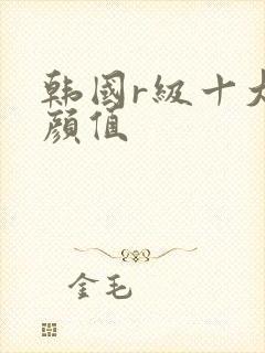 韩国r级十大高颜值