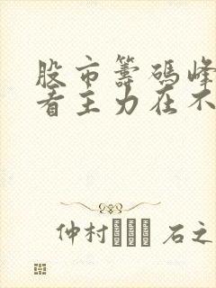 股市筹码峰怎么看主力在不在