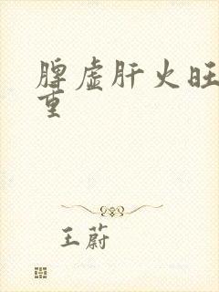 脾虚肝火旺湿气重