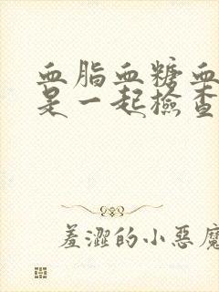 血脂血糖血尿酸是一起检查吗