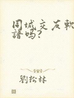 同城交友软件靠谱吗?