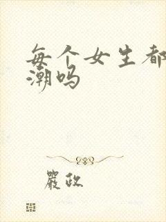 每个女生都能高潮吗