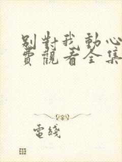 别对我动心 免费观看全集