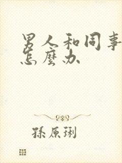 男人和同事出轨怎么办