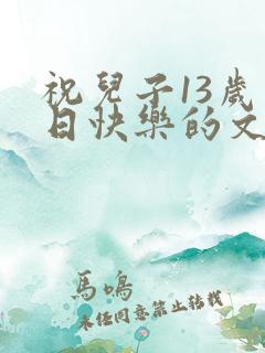 祝儿子13岁生日快乐的文案