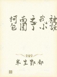 柯南之我被卧底包围了小说阅读全文