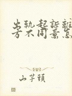 出轨起诉离婚一方不同意怎么办