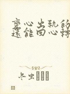 变心出轨的男人还能回心转意吗?