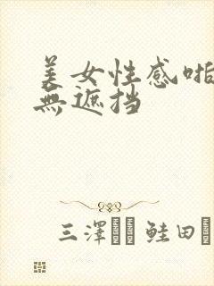 美女性感啪啪啪无遮挡