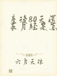 产后80天还没来月经是怎么回事