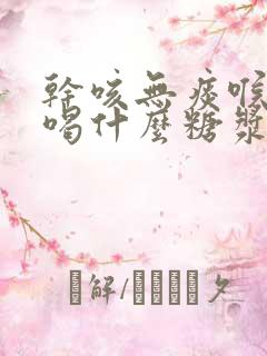 干咳无痰喉咙痒喝什么糖浆