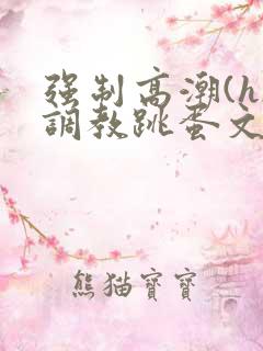 强制高潮(h)调教跳蛋文