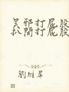 吴邪打屁股撅好扒开打屁股