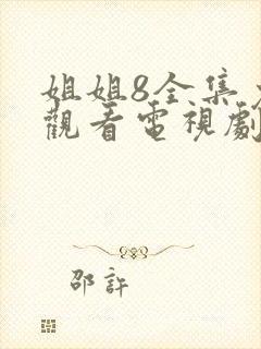 姐姐8全集免费观看电视剧第3集