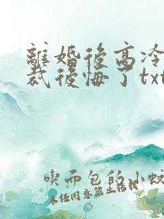 离婚后高冷女总裁后悔了txt