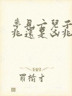 梦见亡儿子是吉兆还是凶兆