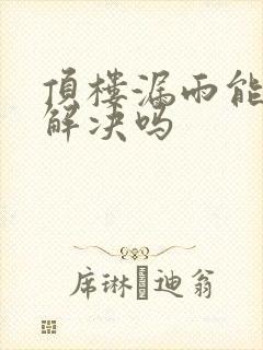 顶楼漏雨能彻底解决吗