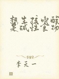 想生孩吃酸性还是碱性食物