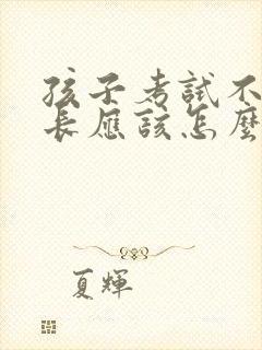 孩子考试不好家长应该怎么办