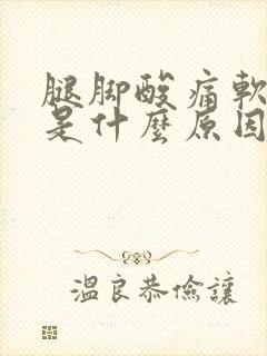 腿脚酸痛软无力是什么原因引起的