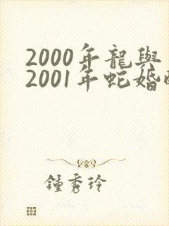 2000年龙与2001年蛇婚配好不好