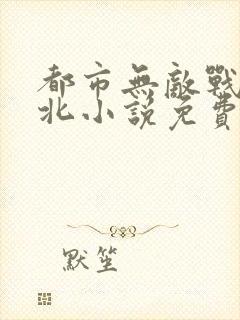 都市无敌战神林北小说免费阅读