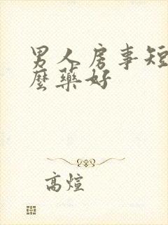 男人房事短吃什么药好