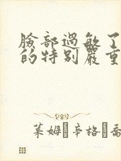 脸部过敏了脸肿的特别严重怎么办