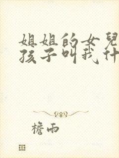 姐姐的女儿生的孩子叫我什么