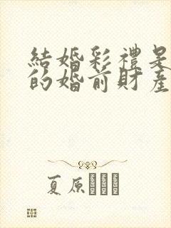 结婚彩礼是女孩的婚前财产