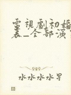 电视剧初婚演员表_全部演员介绍