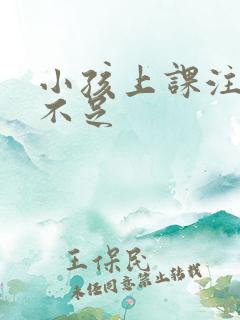 小孩上课注意力不足